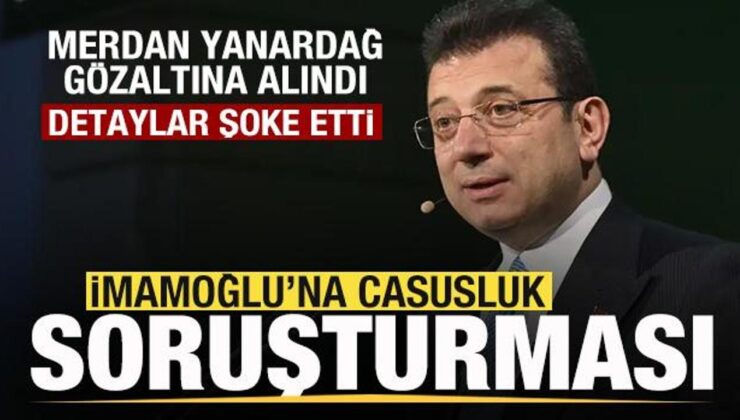 Ekrem İmamoğlu’na casusluk suçlaması! Merdan Yanardağ gözaltına alındı! Şoke eden detaylar