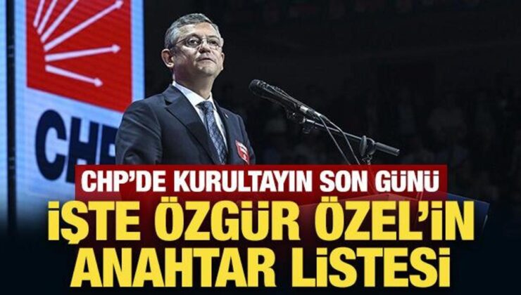 CHP’de kurultayın son günü: İşte Özgür Özel’in anahtar listesi