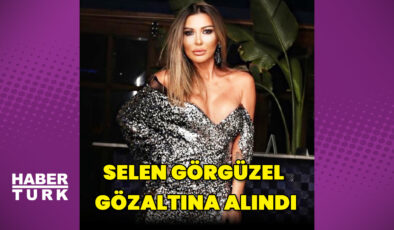 Selen Görgüzel, gözaltına alındı