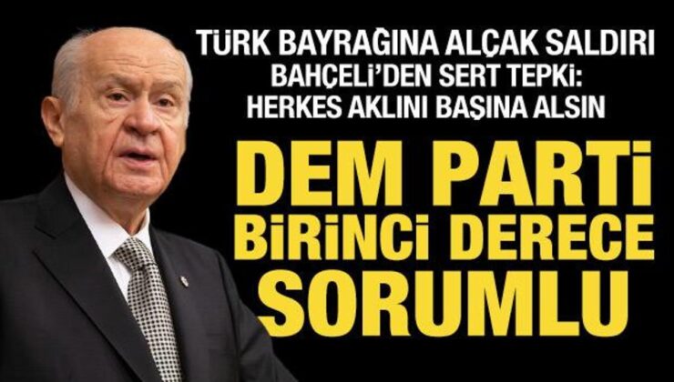 Türk bayrağına alçak saldırı! Bahçeli’den çok sert tepki: Herkes aklını başına alsın!