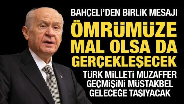 Bahçeli’den birlik mesajı: Ömrümüze mal olsa da gerçekleşecek!