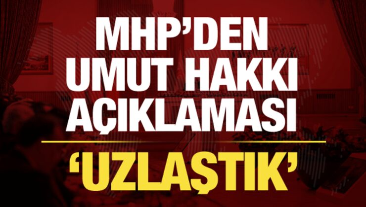 MHP’den son dakika umut hakkı açıklaması: Uzlaştık!