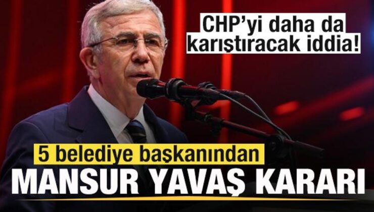 5 belediye başkanından Mansur Yavaş kararı! CHP’yi daha da karıştıracak iddia!