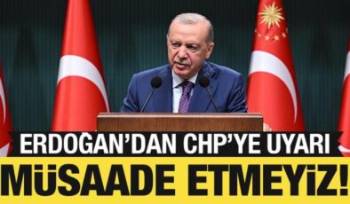 Cumhurbaşkanı Erdoğan’dan CHP’ye uyarı: Müsaade etmeyiz!