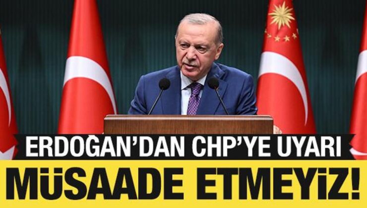 Cumhurbaşkanı Erdoğan’dan CHP’ye uyarı: Müsaade etmeyiz!