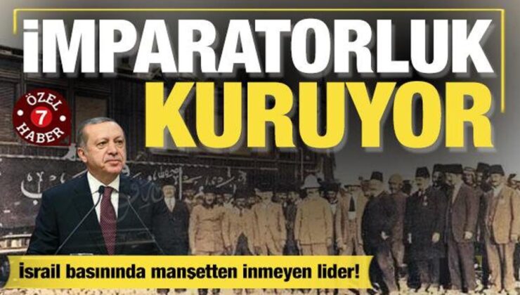 İsrail basınında manşetten inmeyen lider Erdoğan: Yeni ticaret imparatorluğu kuruluyor!