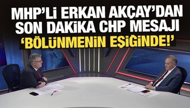 MHP’li Erkan Akçay’dan son dakika CHP mesajı: Bölünmenin eşiğinde!