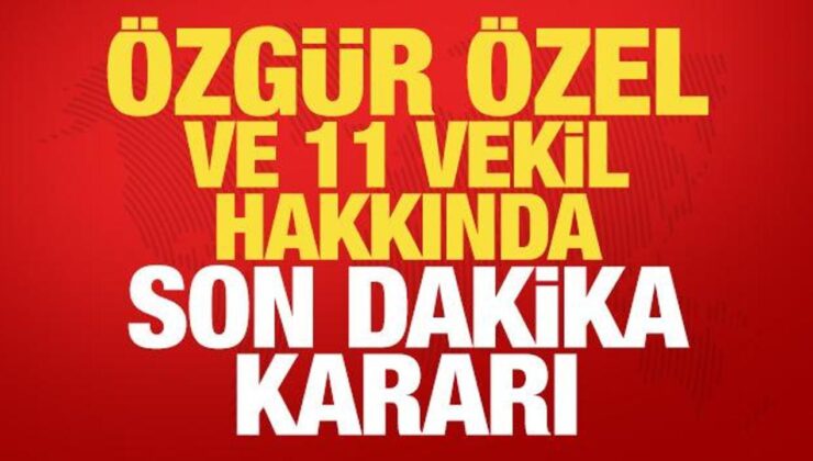 Özgür Özel ve 11 milletvekili hakkında son dakika dokunulmazlık kararı