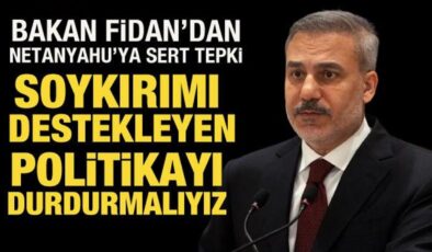 Bakan Fidan’dan Netanyahu’ya sert tepki!