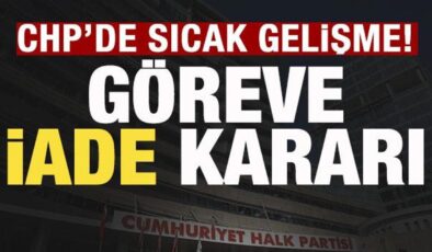 CHP’de sıcak gelişme! Göreve iade kararı
