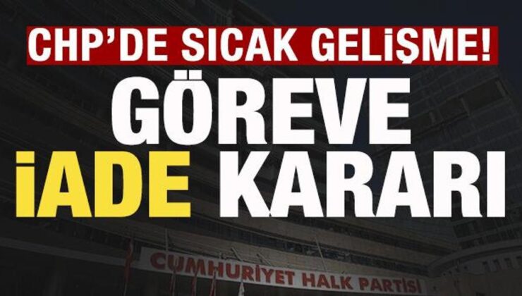 CHP’de sıcak gelişme! Göreve iade kararı