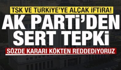 TSK ve Türkiye’ye alçak iftira Skandal karara AK Parti’den sert tepki: Kökten reddediyoruz